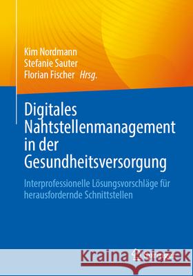 Digitales Nahtstellenmanagement in Der Gesundheitsversorgung: Interprofessionelle L?sungsvorschl?ge F?r Herausfordernde Schnittstellen Kim Nordmann Stefanie Sauter Florian Fischer 9783662725788 Springer - książka