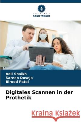 Digitales Scannen in der Prothetik Shaikh, Adil, Duseja, Sareen, Patel, Birood 9786208739836 Verlag Unser Wissen - książka