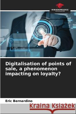 Digitalisation of points of sale, a phenomenon impacting on loyalty? Eric Bernardino 9786205826911 Our Knowledge Publishing - książka