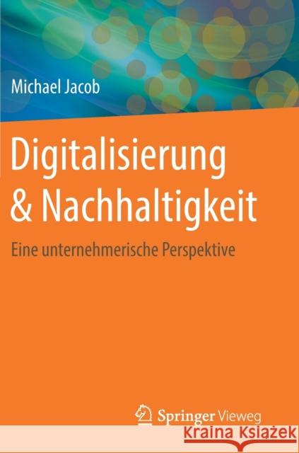 Digitalisierung & Nachhaltigkeit: Eine Unternehmerische Perspektive Jacob, Michael 9783658262167 Springer Vieweg - książka