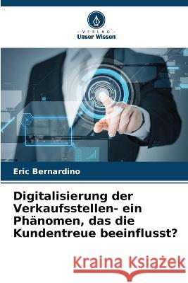 Digitalisierung der Verkaufsstellen- ein Ph?nomen, das die Kundentreue beeinflusst? Eric Bernardino 9786205826904 Verlag Unser Wissen - książka