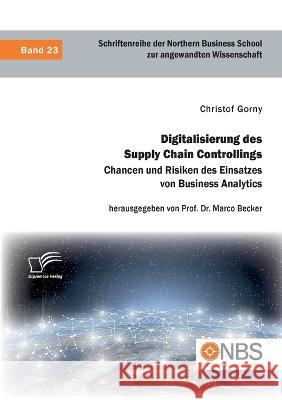 Digitalisierung des Supply Chain Controllings. Chancen und Risiken des Einsatzes von Business Analytics Marco Becker, Christof Gorny 9783961468843 Diplomica Verlag - książka