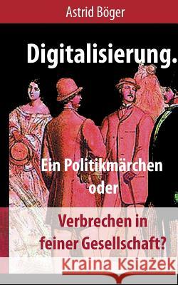 Digitalisierung.: Ein Politikmärchen oder Verbrechen in feiner Gesellschaft? Astrid Böger 9783748149934 Books on Demand - książka