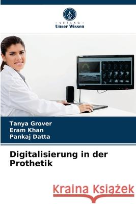 Digitalisierung in der Prothetik Tanya Grover, Eram Khan, Pankaj Datta 9786204044002 Verlag Unser Wissen - książka