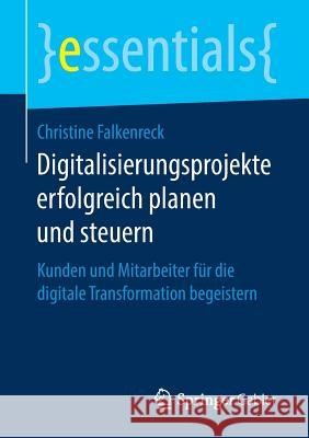 Digitalisierungsprojekte Erfolgreich Planen Und Steuern: Kunden Und Mitarbeiter Für Die Digitale Transformation Begeistern Christine Falkenreck 9783658248895 Springer Gabler - książka