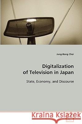 Digitalization of Television in Japan State, Economy, and Discourse Jung-Bong Choi 9783639078343 VDM VERLAG DR. MULLER AKTIENGESELLSCHAFT & CO - książka