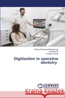 Digitization in operative dentistry Manojkumarji, Murkya Aishwarya, G, Kamakshi, SARAF, PRAHLAD A. 9786207485567 LAP Lambert Academic Publishing - książka