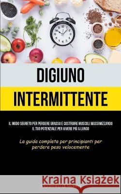 Digiuno Intermittente: Il modo segreto per perdere grasso e costruire muscoli massimizzando il tuo potenziale per vivere più a lungo (La guid Mauro, Vladimiro Di 9781837871735 Charis Lassiter - książka