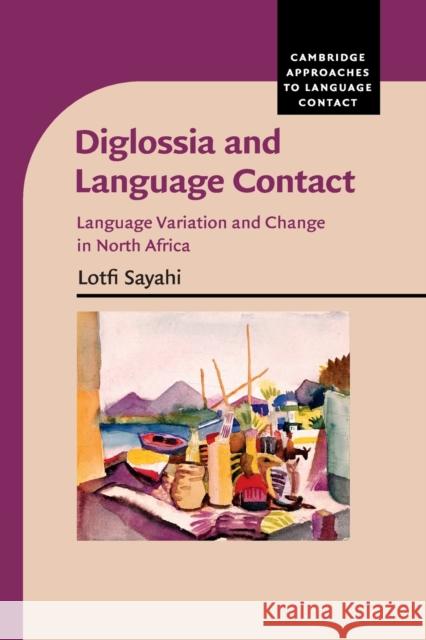 Diglossia and Language Contact: Language Variation and Change in North Africa Lotfi Sayahi 9781316645352 Cambridge University Press (RJ) - książka