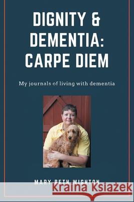 Dignity & Dementia: Carpe Diem: My journals of living with dementia Mary Beth Wighton 9781525570902 FriesenPress - książka