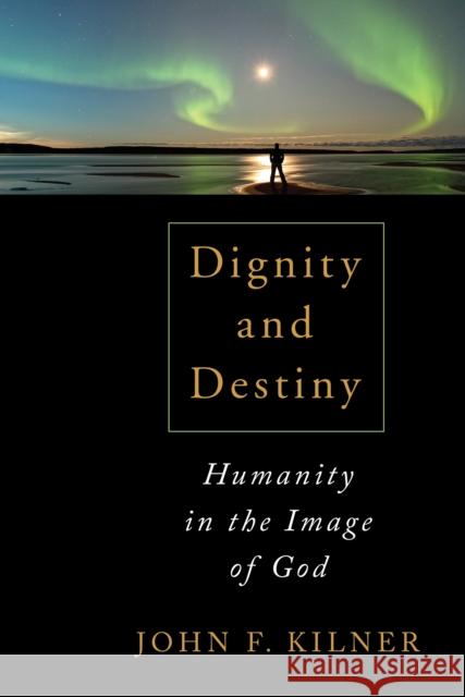 Dignity and Destiny: Humanity in the Image of God John F. Kilner 9780802867643 William B. Eerdmans Publishing Company - książka