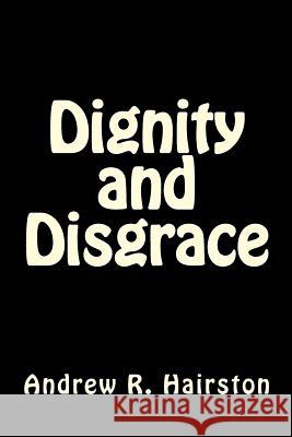 Dignity and Disgrace Andrew R. Hairston 9781505837391 Createspace - książka