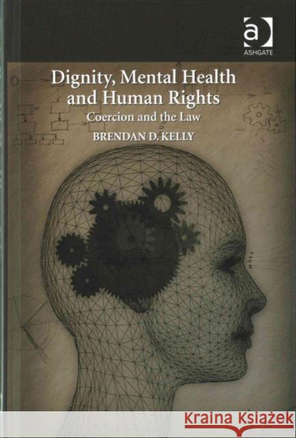 Dignity, Mental Health and Human Rights: Coercion and the Law Brendan Kelly   9781472450326 Ashgate Publishing Limited - książka