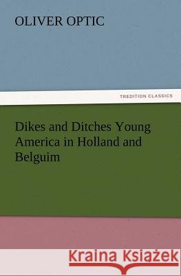 Dikes and Ditches Young America in Holland and Belguim Professor Oliver Optic 9783847223344 Tredition Classics - książka