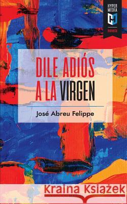 Dile adiós a la Virgen Felippe, Jose Abreu 9781948517188 Editorial Hypermedia Inc. - książka