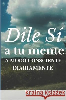 Dile Sí a tu mente: a modo consciente diariamente Raibrownm 9798515529338 Independently Published - książka