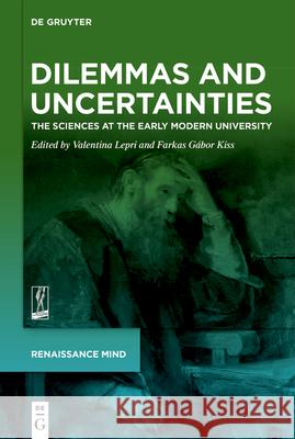 Dilemmas and Uncertainties: The Sciences at the Early Modern University Valentina Lepri Farkas G?bor Kiss 9783119148696 de Gruyter - książka