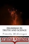 Dilemmas in Truth and Science: Inquiries in the Midst of the Science Wars Dr Timothy McGettigan 9781463638641 Createspace
