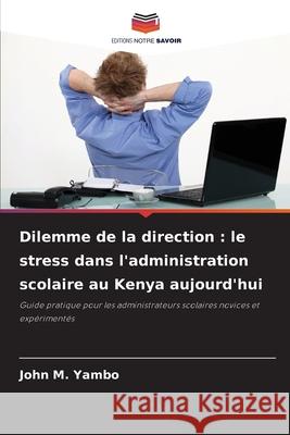 Dilemme de la direction : le stress dans l'administration scolaire au Kenya aujourd'hui Yambo, John M. 9786208681302 Editions Notre Savoir - książka
