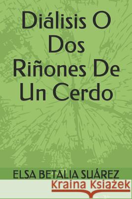 Diálisis O Dos Riñones De Un Cerdo Suárez, Elsa Betalia 9781078481694 Independently Published - książka