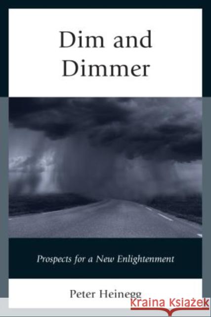 Dim and Dimmer: Prospects for a New Enlightenment Peter Heinegg 9780761864165 Hamilton Books - książka