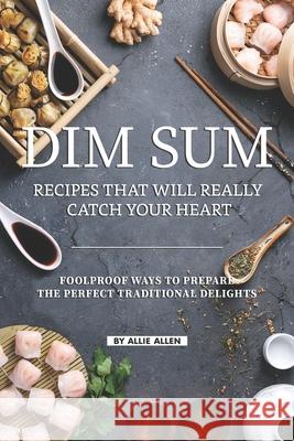 Dim Sum Recipes That Will Really Catch Your Heart: Foolproof Ways to Prepare the Perfect Traditional Delights Allie Allen 9781686488047 Independently Published - książka