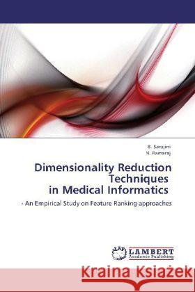 Dimensionality Reduction Techniques in Medical Informatics B Sarojini, N Ramaraj 9783848434329 LAP Lambert Academic Publishing - książka