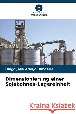 Dimensionierung einer Sojabohnen-Lagereinheit Diego Jose Araujo Bandeira   9786206209508 Verlag Unser Wissen - książka