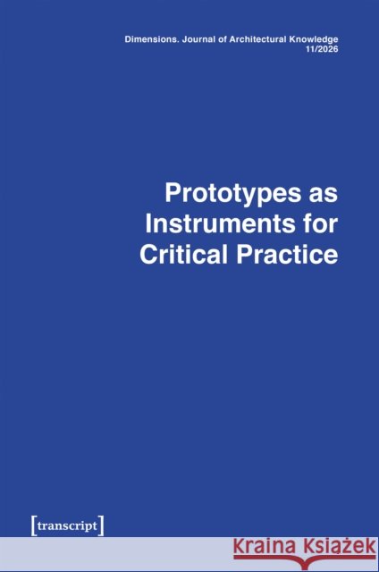 Dimensions. Journal of Architectural Knowledge: Vol. 4, Issue 08/2024: Prototypes as Instruments for Critical Practice Hugo Mulder Anne-Catrin Schultz Filip Van de Voorde 9783837673487 Transcript Publishing - książka