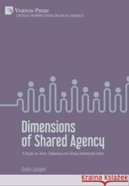 Dimensions of Shared Agency: A Study on Joint, Collective and Group Intentional Action Giulia Lasagni   9781648891274 Vernon Press - książka