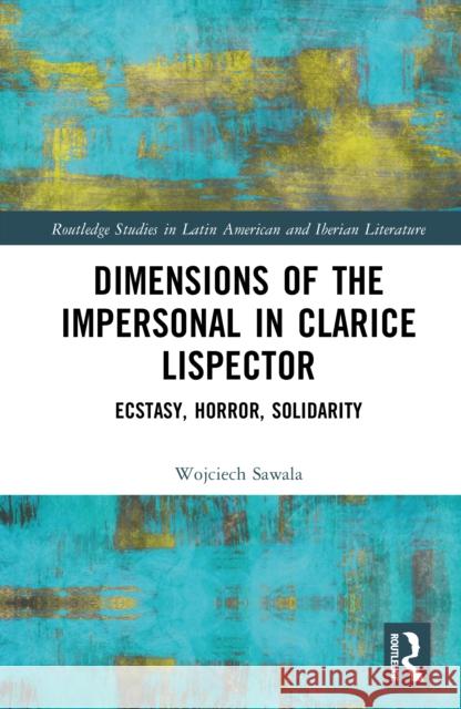 Dimensions of the Impersonal in Clarice Lispector: Ecstasy, Horror, Solidarity Wojciech Sawala 9781032621975 Routledge - książka