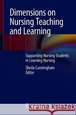 Dimensions on Nursing Teaching and Learning: Supporting Nursing Students in Learning Nursing Cunningham, Sheila 9783030397661 Springer - książka