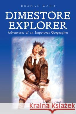 Dimestore Explorer: : Adventures of an Impetuous Geographer Ward, Branan 9780615984643 Branan Ward - książka