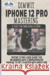 Dimwit IPhone 12 Pro Mastering: IPhone 12 Pro User Guide For Beginners With Comprehensive Manual To Get Started With Apple Siri Jim Wood 9788835418023 Tektime