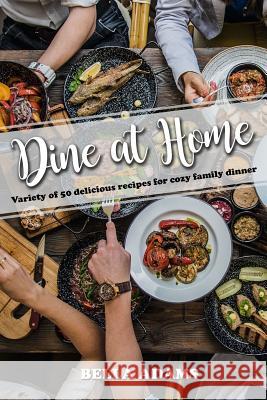 Dine At Home: Variety of 50 delicious recipes for cozy family dinner Adams, Bella 9781986873123 Createspace Independent Publishing Platform - książka