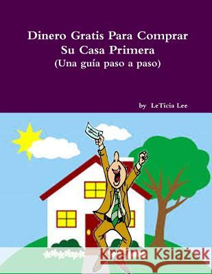 Dinero Gratis Para Comprar Su Casa Primera (Una guia paso a paso) Lee, Leticia 9781505695434 Createspace - książka