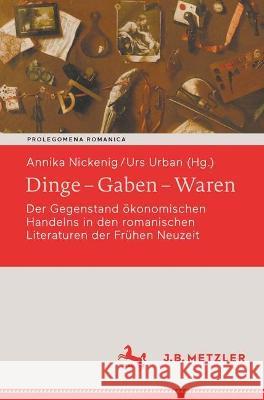 Dinge - Gaben - Waren: Der Gegenstand Ökonomischen Handelns in Den Romanischen Literaturen Der Frühen Neuzeit Nickenig, Annika 9783662640180 J.B. Metzler - książka