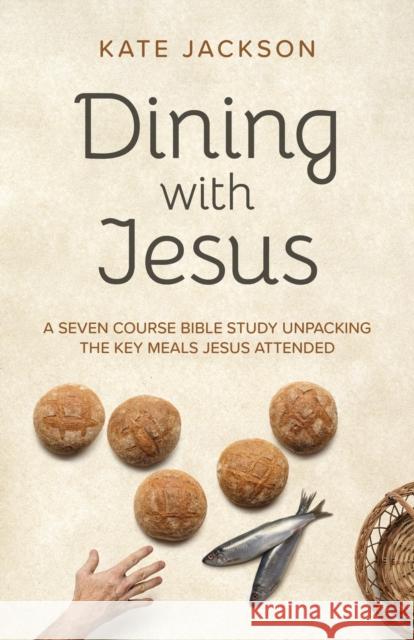 Dining with Jesus: A Seven Course Bible Study Unpacking the Key Meals Jesus Attended Jackson, Kate 9781803410401 John Hunt Publishing - książka