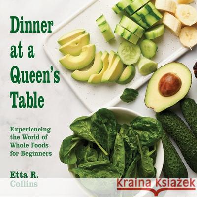 Dinner at a Queen's Table: Experiencing the World of Whole Foods for Beginners Etta R. Collins 9781479609086 Teach Services, Inc. - książka