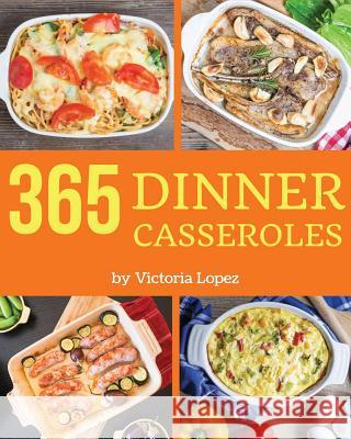 Dinner Casseroles 365: Enjoy 365 Days with Amazing Dinner Casserole Recipes in Your Own Dinner Casserole Cookbook! [book 1] Victoria Lopez 9781790418114 Independently Published - książka
