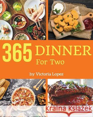 Dinner for Two 365: Enjoy 365 Days with Amazing Dinner for Two Recipes in Your Own Dinner for Two Cookbook! [book 1] Victoria Lopez 9781730727573 Independently Published - książka