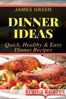 Dinner Ideas: Quick, Healthy & Easy Dinner Recipes (Ideas What to Cook for Dinner) James Green 9781979043069 Createspace Independent Publishing Platform - książka