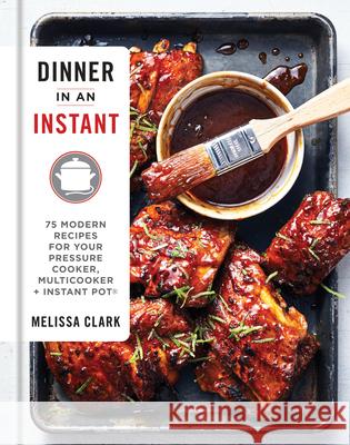 Dinner in an Instant: 75 Modern Recipes for Your Pressure Cooker, Multicooker, and Instant Pot(r) a Cookbook Clark, Melissa 9781524762964 Clarkson Potter Publishers - książka