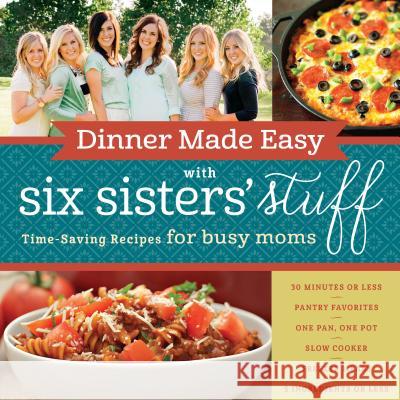 Dinner Made Easy with Six Sisters' Stuff: Time-Saving Recipes for Busy Moms Six Sisters' Stuff 9781629722283 Shadow Mountain - książka