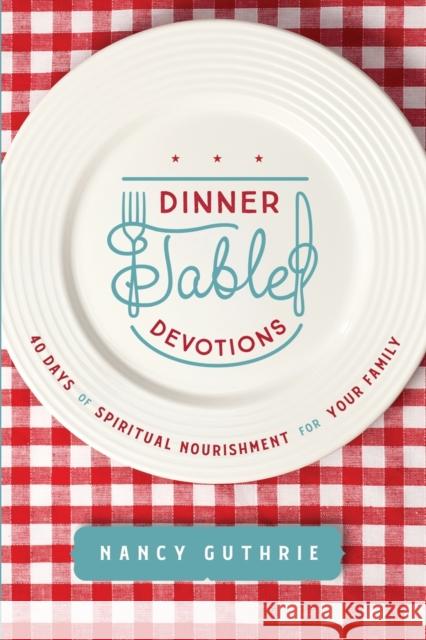 Dinner Table Devotions: 40 Days of Spiritual Nourishment for Your Family Nancy Guthrie 9781496450876 Tyndale Momentum - książka