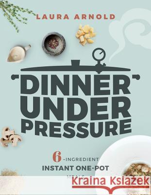 Dinner Under Pressure: 6-Ingredient Instant One-Pot Meals Laura Arnold 9781682683446 Countryman Press - książka