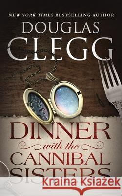 Dinner with the Cannibal Sisters: A Novella Douglas Clegg 9781944668297 Alkemara Press - książka