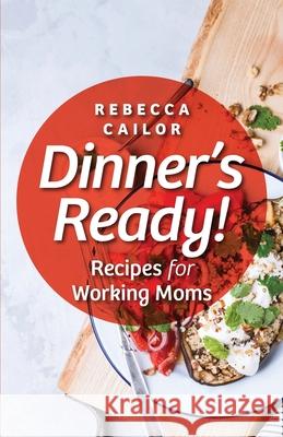 Dinner's Ready! Recipes for Working Moms Rebecca Cailor 9781636495606 Atmosphere Press - książka