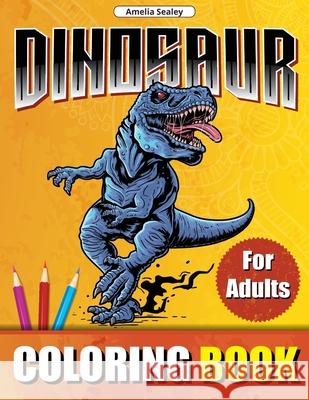 Dinosaur Coloring Book for Adults: Prehistoric Animals World Coloring Designs, Dinosaur Coloring Book for Relaxation and Stress Relief Amelia Sealey 9782693832373 Amelia Sealey - książka