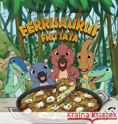 Dinosaur Cookbook: Ferrisaurus Frittata Chef Seff 9781969206054 Sarah Seff Publishing LLC - książka